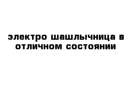 электро шашлычница в отличном состоянии